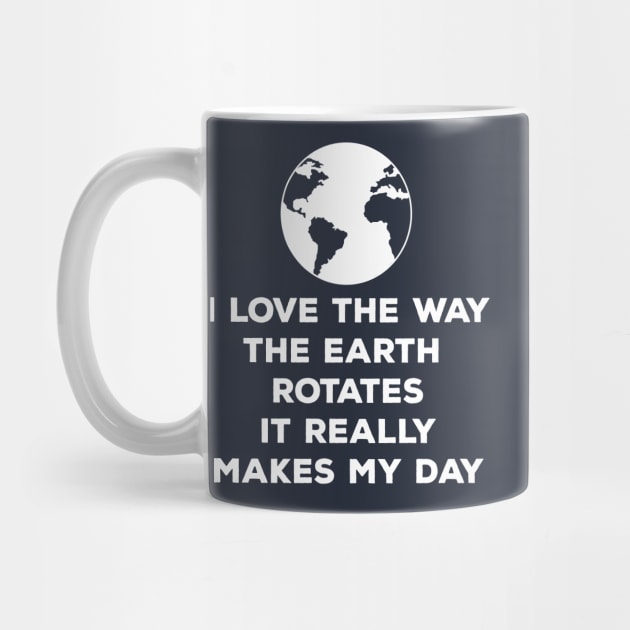 I Love How The Earth Rotates It Really Makes My Day | Cute Earth Day Shirts by teemaniac